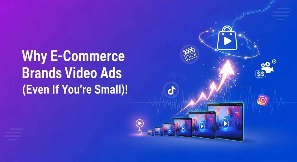 Why E-Commerce Brands Need Video Ads (Even If You’re Small)!